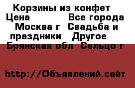 Корзины из конфет › Цена ­ 1 600 - Все города, Москва г. Свадьба и праздники » Другое   . Брянская обл.,Сельцо г.